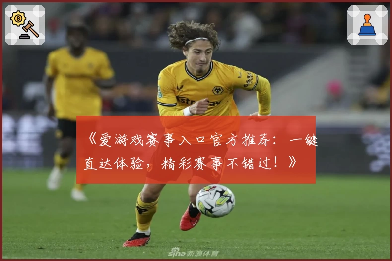 《爱游戏赛事入口官方推荐：一键直达体验，精彩赛事不错过！》