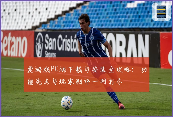 爱游戏PC端下载与安装全攻略：功能亮点与玩家测评一网打尽