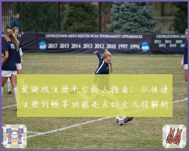 爱游戏注册平台新人指南：从快速注册到畅享功能亮点的全流程解析