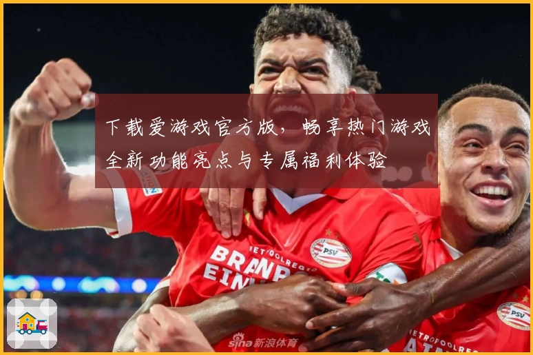 下载爱游戏官方版，畅享热门游戏全新功能亮点与专属福利体验