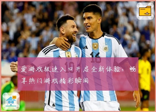 爱游戏极速入口开启全新体验，畅享热门游戏精彩瞬间