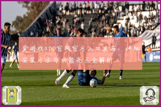 爱游戏app官网官方入口发布,详细安装方法与功能亮点全解析