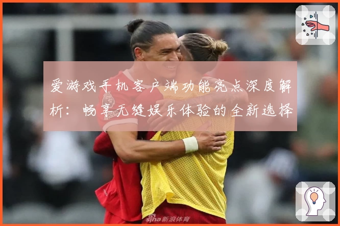 爱游戏手机客户端功能亮点深度解析：畅享无缝娱乐体验的全新选择