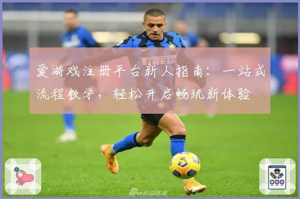 爱游戏注册平台新人指南：一站式流程教学，轻松开启畅玩新体验