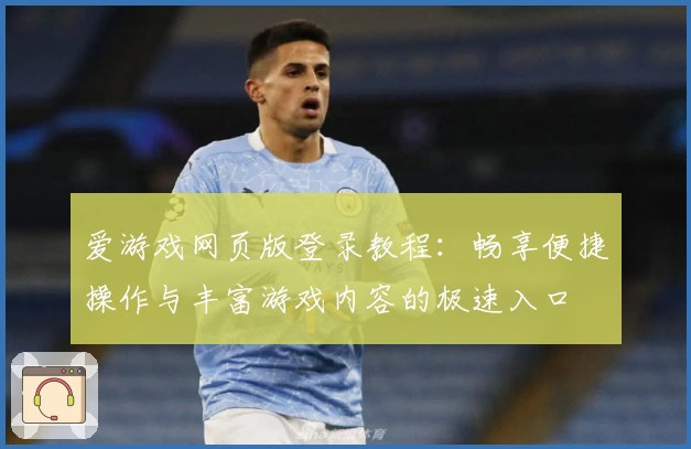 爱游戏网页版登录教程：畅享便捷操作与丰富游戏内容的极速入口