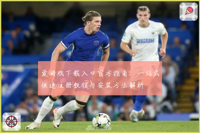爱游戏下载入口官方指南：一站式快速注册教程与安装方法解析