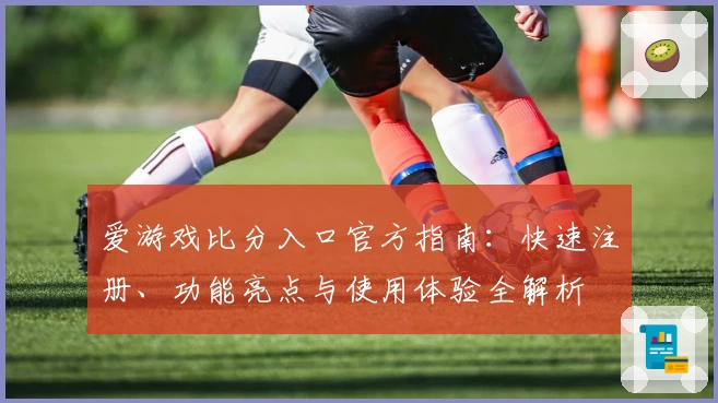 爱游戏比分入口官方指南：快速注册、功能亮点与使用体验全解析