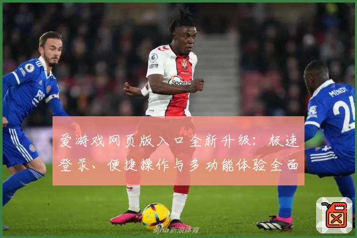 爱游戏网页版入口全新升级：极速登录、便捷操作与多功能体验全面解析