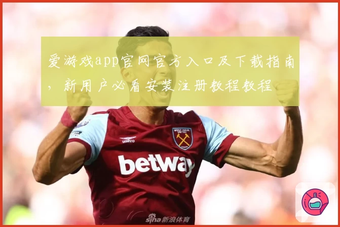 爱游戏app官网官方入口及下载指南，新用户必看安装注册教程教程