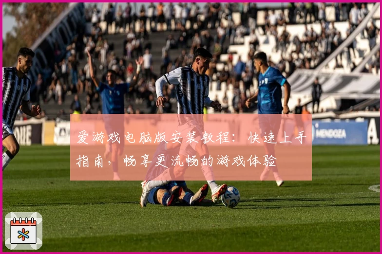 爱游戏电脑版安装教程:快速上手指南,畅享更流畅的游戏体验