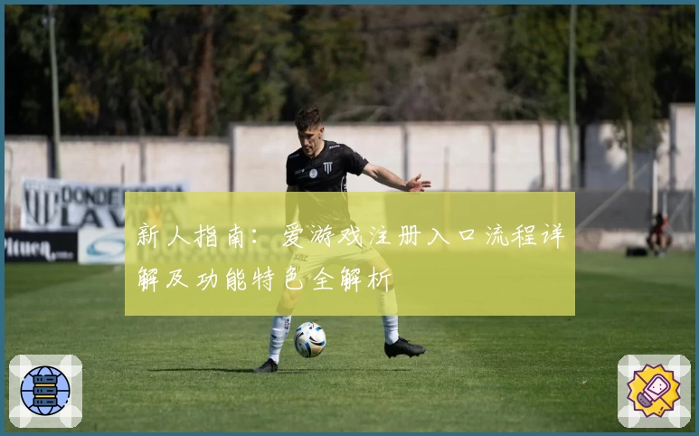 新人指南:爱游戏注册入口流程详解及功能特色全解析