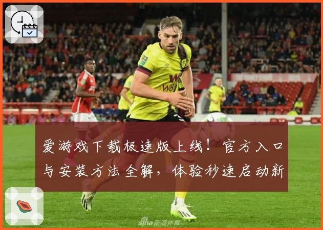 爱游戏下载极速版上线！官方入口与安装方法全解，体验秒速启动新功能亮点