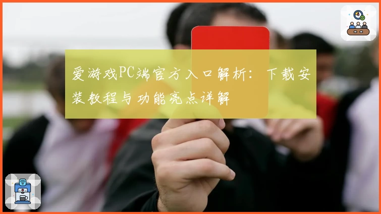 爱游戏PC端官方入口解析：下载安装教程与功能亮点详解
