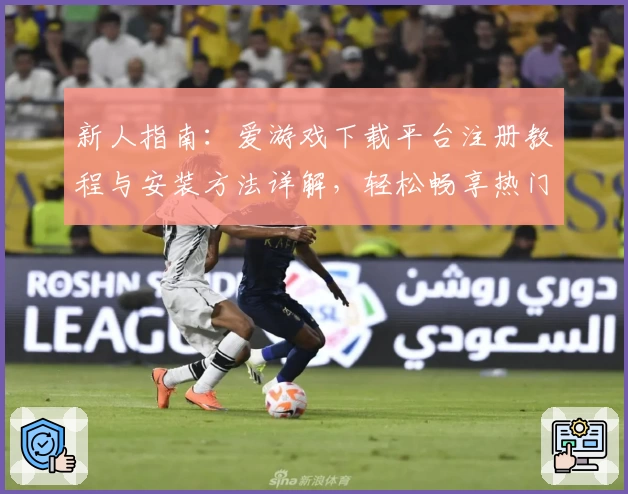 新人指南:爱游戏下载平台注册教程与安装方法详解,轻松畅享热门游戏体验