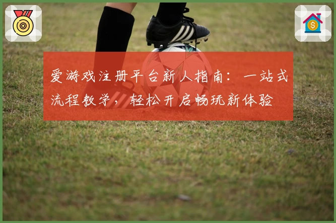 爱游戏注册平台新人指南:一站式流程教学,轻松开启畅玩新体验