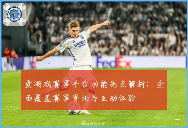 爱游戏赛事平台功能亮点解析：全面覆盖赛事资讯与互动体验