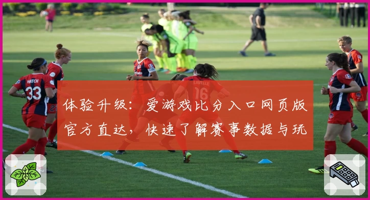 体验升级：爱游戏比分入口网页版官方直达，快速了解赛事数据与玩家精彩点评