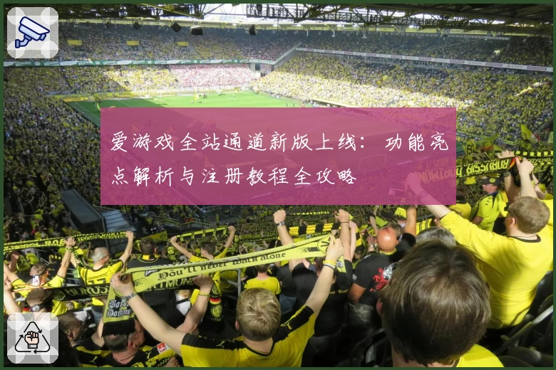爱游戏全站通道新版上线：功能亮点解析与注册教程全攻略