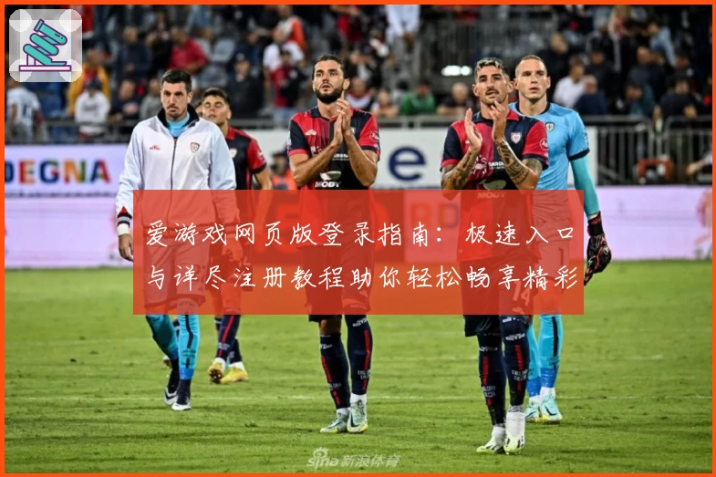 爱游戏网页版登录指南:极速入口与详尽注册教程助你轻松畅享精彩体验