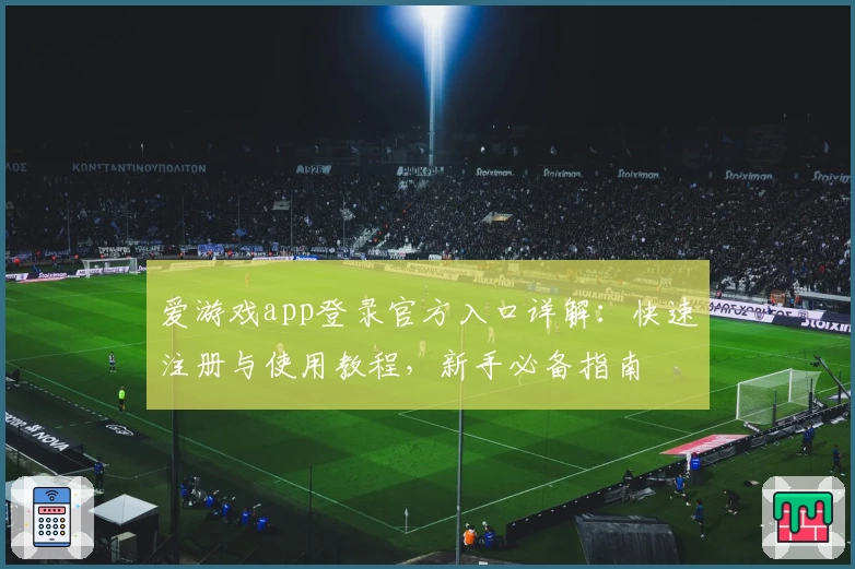 爱游戏app登录官方入口详解：快速注册与使用教程，新手必备指南