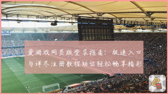 爱游戏网页版登录指南:极速入口与详尽注册教程助你轻松畅享精彩体验