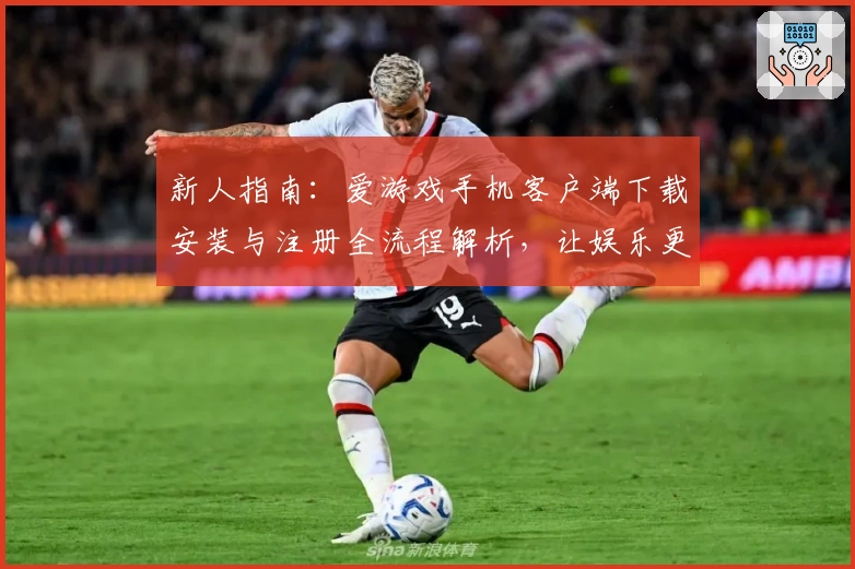 新人指南：爱游戏手机客户端下载安装与注册全流程解析，让娱乐更轻松