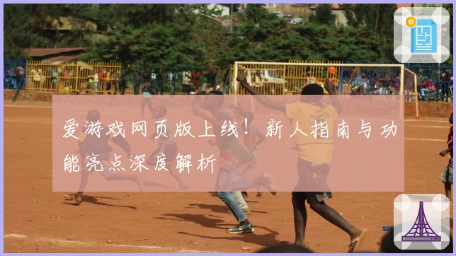 爱游戏网页版上线！新人指南与功能亮点深度解析