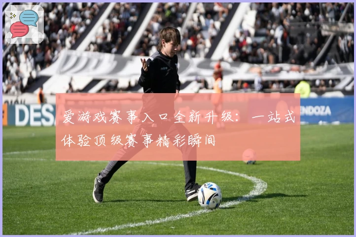 爱游戏赛事入口全新升级：一站式体验顶级赛事精彩瞬间