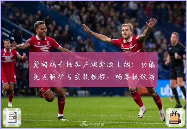 爱游戏手机客户端新版上线：功能亮点解析与安装教程，畅享极致游戏体验