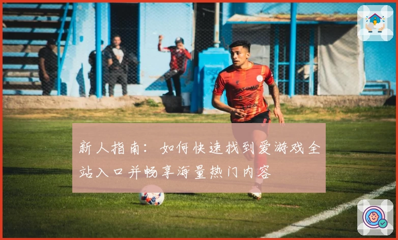 新人指南：如何快速找到爱游戏全站入口并畅享海量热门内容
