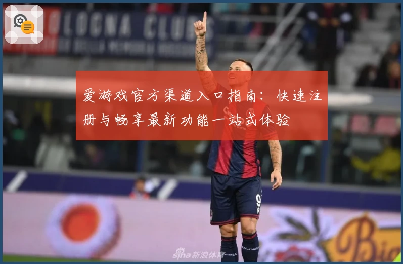 爱游戏官方渠道入口指南：快速注册与畅享最新功能一站式体验