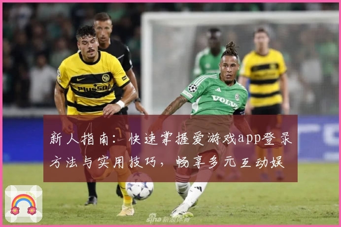 新人指南：快速掌握爱游戏app登录方法与实用技巧，畅享多元互动娱乐体验