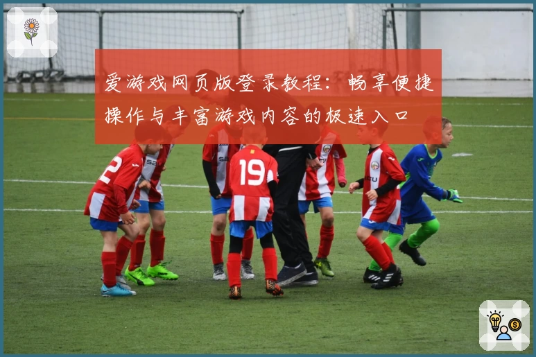 爱游戏网页版登录教程：畅享便捷操作与丰富游戏内容的极速入口