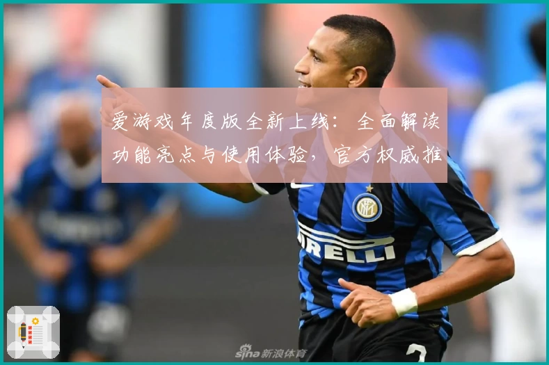 爱游戏年度版全新上线：全面解读功能亮点与使用体验，官方权威推荐