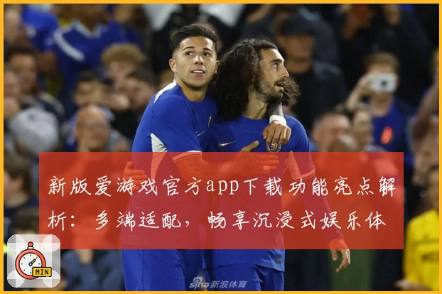 新版爱游戏官方app下载功能亮点解析:多端适配,畅享沉浸式娱乐体验