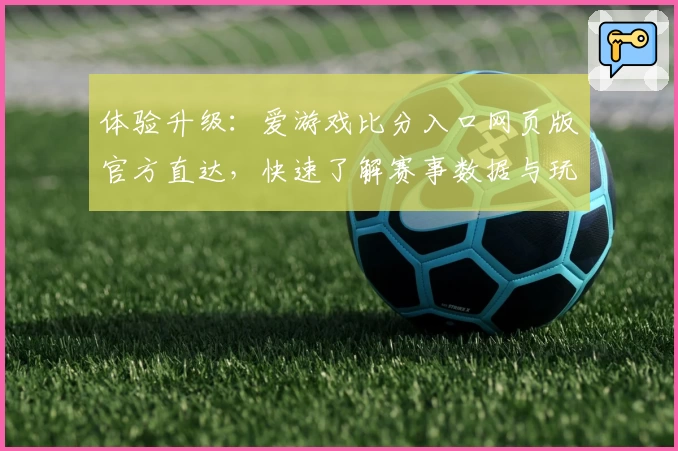 体验升级：爱游戏比分入口网页版官方直达，快速了解赛事数据与玩家精彩点评